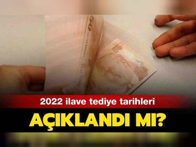 2022  İlave tediye ödemeleri ne zaman yapılacak, bayramdan önce yatar mı?