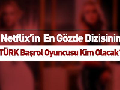 Netflix Dizisinin Türk Başrol Oyuncusu Kim Olacak?