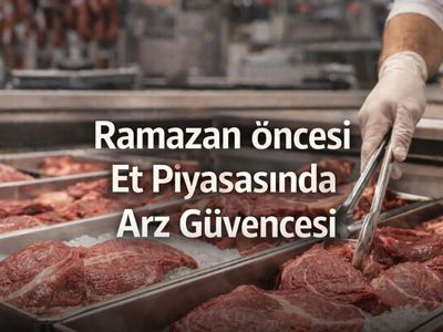 Ramazan Öncesi Et Piyasasında Hareketlilik: Arz Güvence Altında