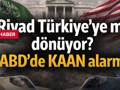 Riyad Türkiye’ye mi dönüyor? ABD’de KAAN alarmı