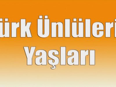 Türk Ünlüler Kaç Yaşında!