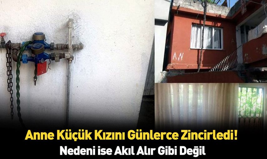 Böylesi daha önce hiç görülmedi kızını zincirle ayaklarından bağladı! Nedeni ise herkesi şoke etti