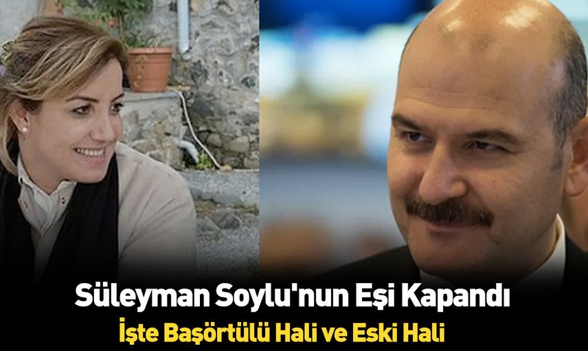 Süleyman Soylu’nun eşi tesettüre girdi! Görenler tanımakta güçlük çekti