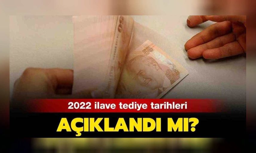 2022  İlave tediye ödemeleri ne zaman yapılacak, bayramdan önce yatar mı?