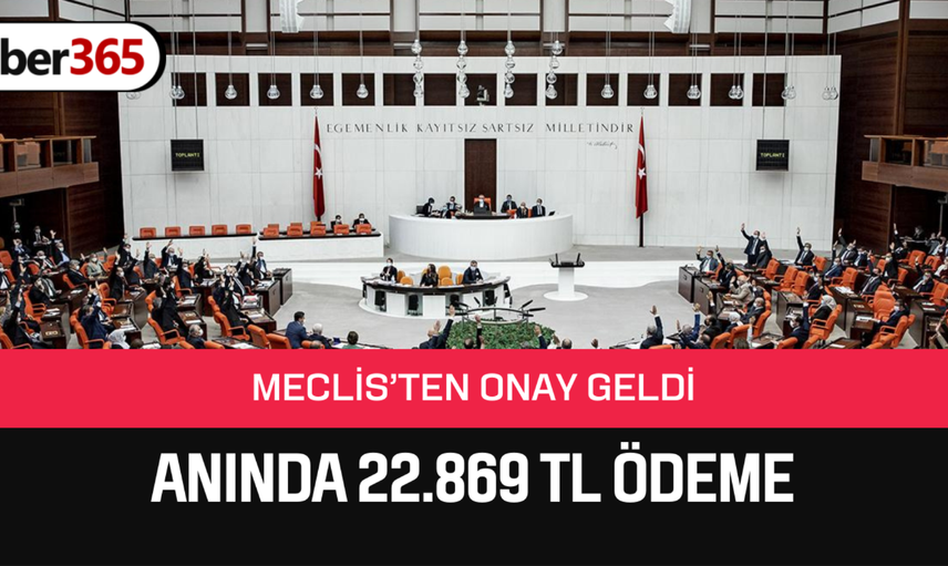 Acil nakit ihtiyacına MECLİS’TEN onay çıktı! 22.869 TL ödeme yatırılacak