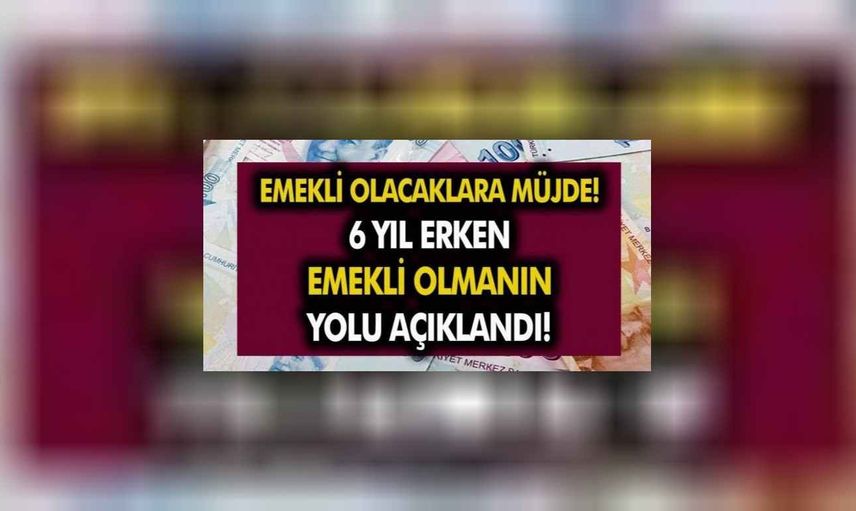 Erken emeklilik hayali kuranlara müjde! Şartları yerine getire herkes 6 yıl erken emekli olabilecek