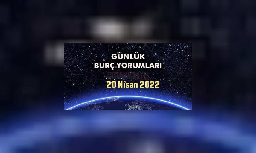 Günlük burç yorumları 20 Nisan 2022 Çarşamba