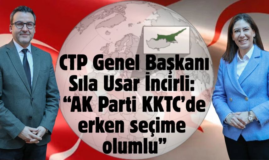 KKTC'de Erken Seçim Gündemde...CTP Lideri İncirli: “AK Parti KKTC’de erken seçime olumlu bakıyor”