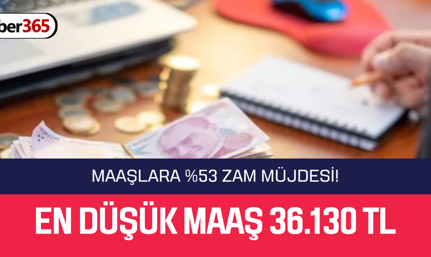 Maaşların en düşüğü 36.130 TL’ye kadar çıktı! %53 zam yapıldı