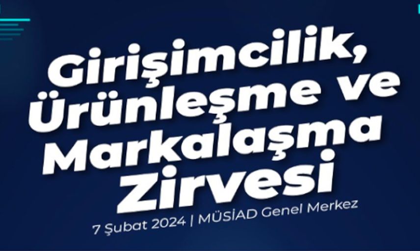 MÜSİAD’dan nefes kesen organizasyon: “Girişimcilik, Ürünleşme ve Markalaşma Zirvesi” önemli isimleri ağırladı