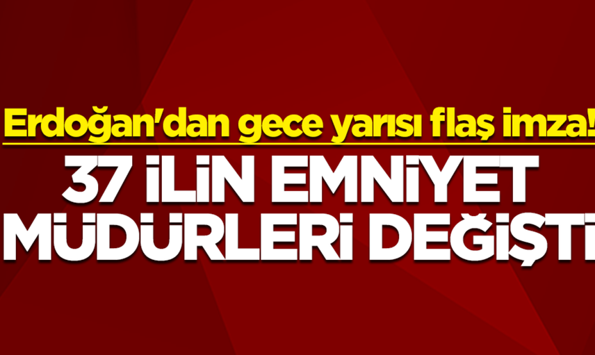 Erdoğan'dan gece yarısı flaş imza! Resmi Gazete'de yayımlandı... 37 ilin emniyet müdürleri değişti
