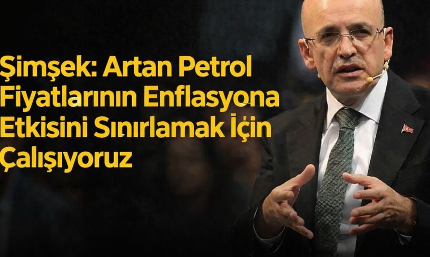 Şimşek: Petrol Fiyatlarındaki Artışın Enflasyona Yansımasını Sınırlayacağız