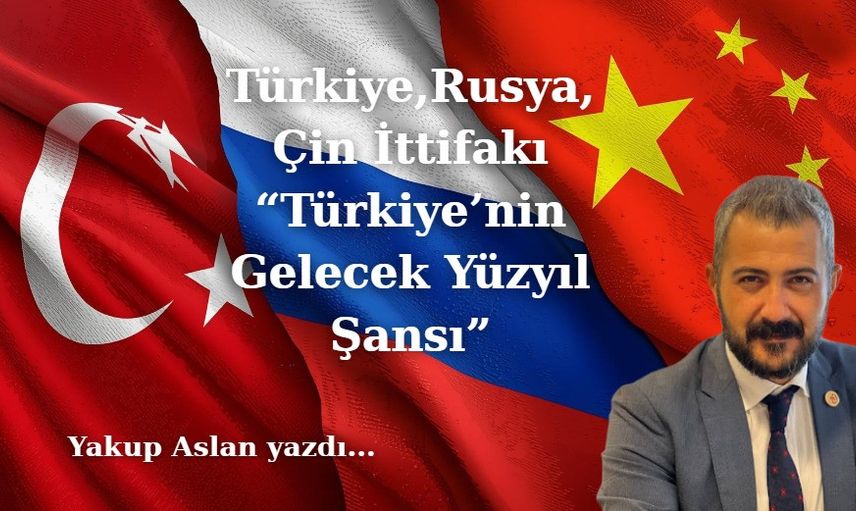 “Türkiye’nin Gelecek Yüzyıl Şansı: Türkiye Rusya Çin İttifakı”