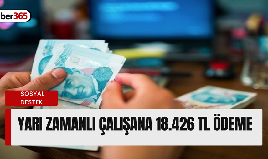 Yarım gün çalışılacak; 18.426 TL hesaba yatırılacak! Kimler başvurabilir açıklandı